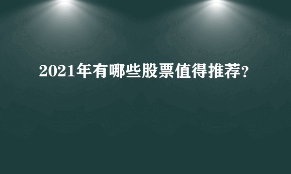 2021年有哪些股票值得推荐？