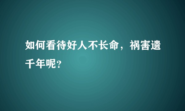 如何看待好人不长命，祸害遗千年呢？