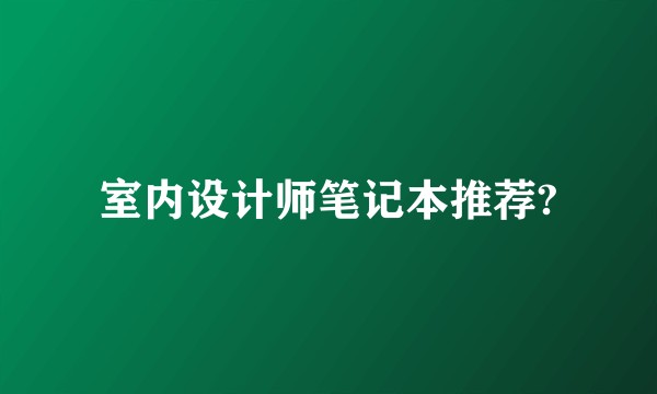 室内设计师笔记本推荐?