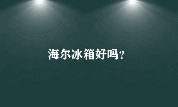 海尔冰箱好吗？