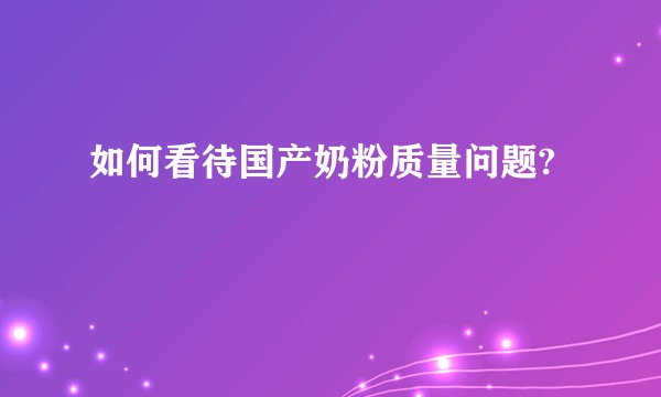 如何看待国产奶粉质量问题?
