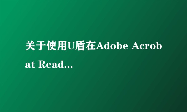关于使用U盾在Adobe Acrobat Reader DC 签名？