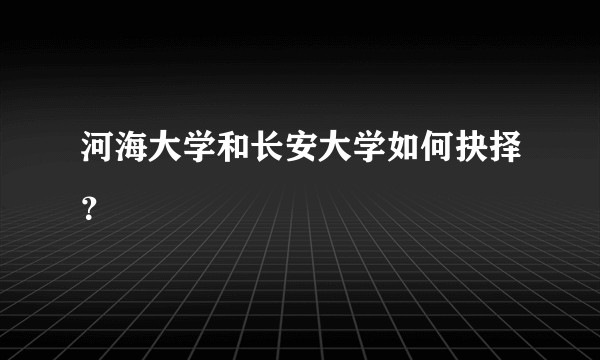 河海大学和长安大学如何抉择？