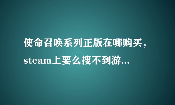 使命召唤系列正版在哪购买，steam上要么搜不到游戏，要么没有购买的选项，那么要去哪个平台购买？