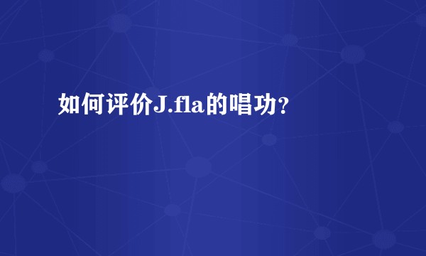 如何评价J.fla的唱功？