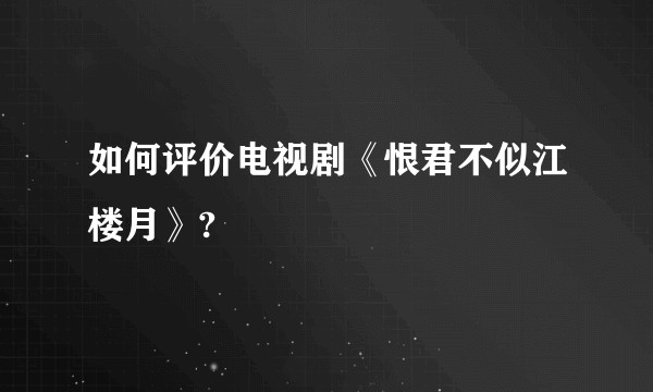 如何评价电视剧《恨君不似江楼月》?