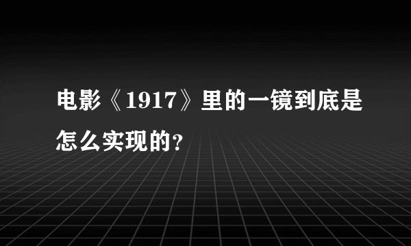 电影《1917》里的一镜到底是怎么实现的？