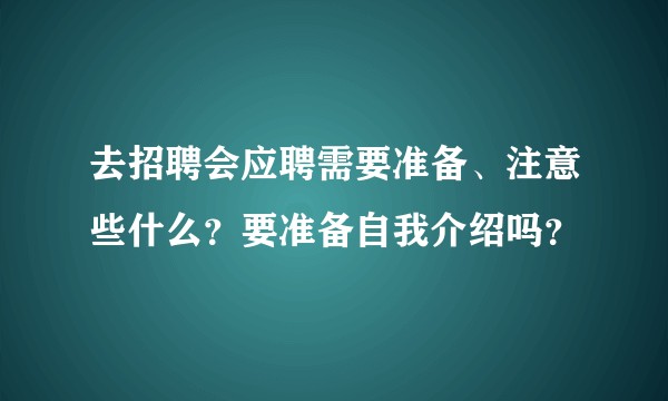 去招聘会应聘需要准备、注意些什么?要准备自我介绍吗?