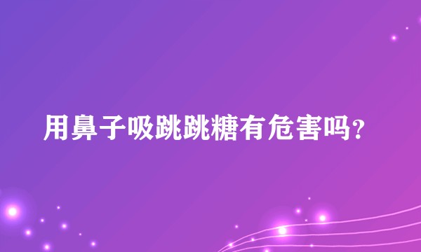 用鼻子吸跳跳糖有危害吗？