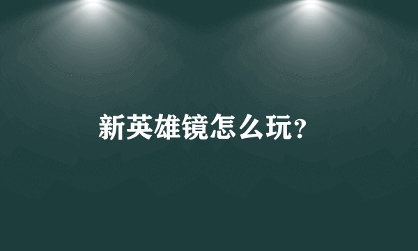 新英雄镜怎么玩？