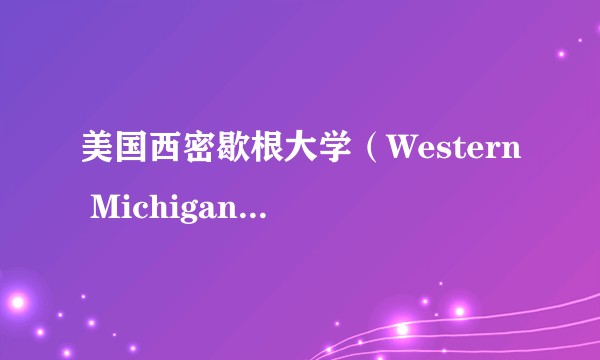 美国西密歇根大学（Western Michigan University）到底好不好？