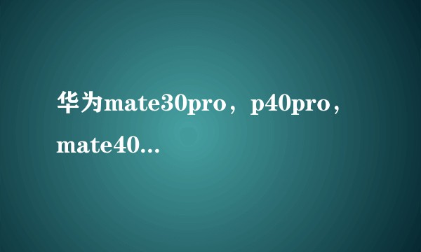 华为mate30pro，p40pro，mate40pro哪一款最值得期待（入手）?