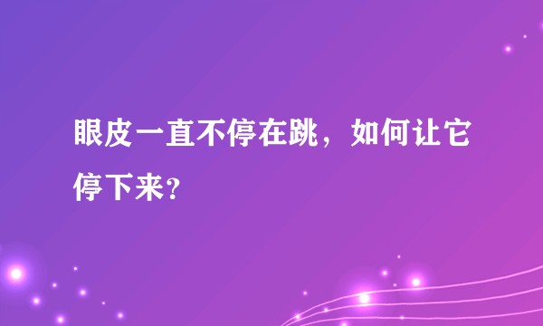 眼皮一直不停在跳,如何让它停下来?