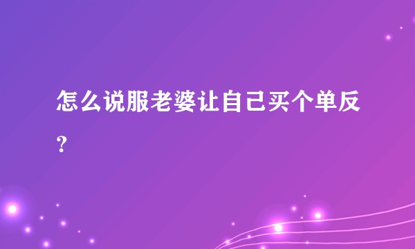 怎么说服老婆让自己买个单反？
