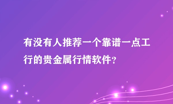 有没有人推荐一个靠谱一点工行的贵金属行情软件？