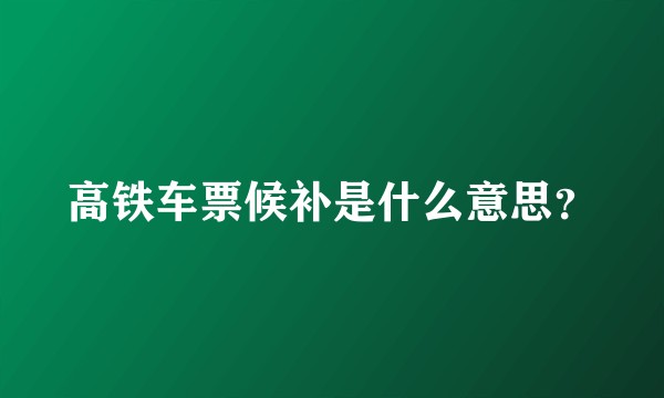 高铁车票候补是什么意思？
