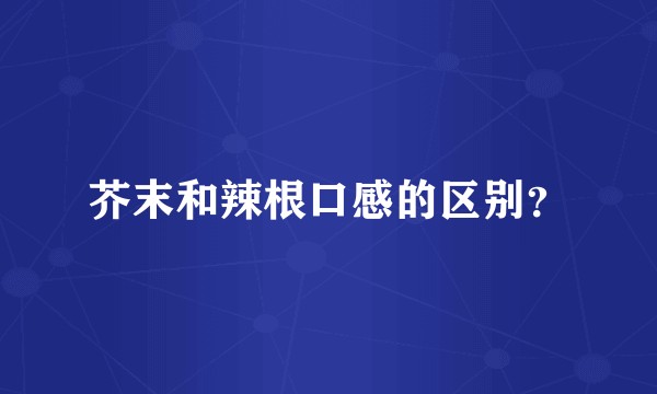 芥末和辣根口感的区别？