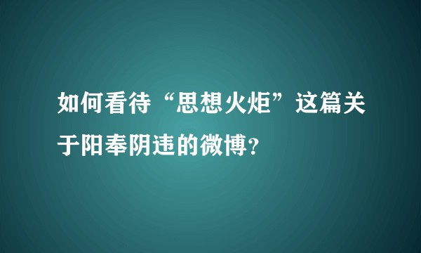 如何看待“思想火炬”这篇关于阳奉阴违的微博？