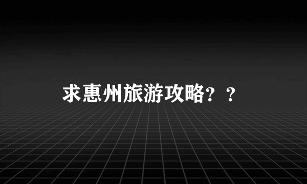 求惠州旅游攻略？？