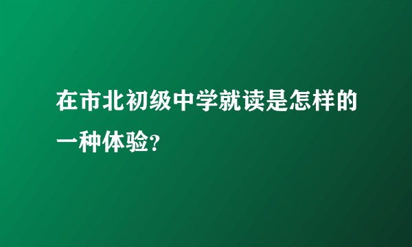 在市北初级中学就读是怎样的一种体验？
