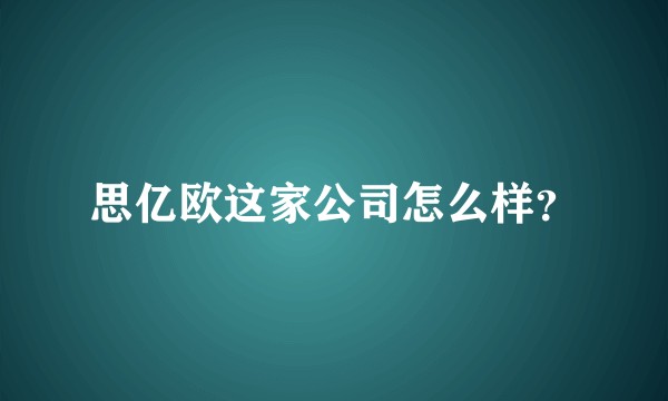 思亿欧这家公司怎么样？