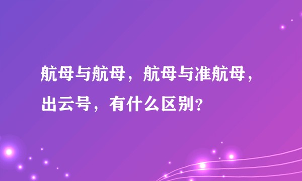 航母与航母，航母与准航母，出云号，有什么区别？