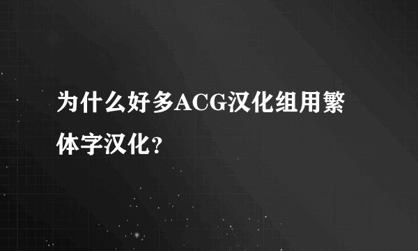 为什么好多ACG汉化组用繁体字汉化？