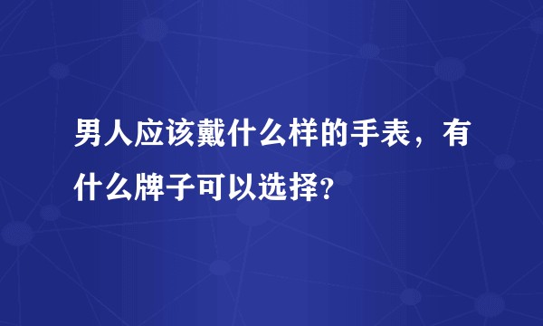 男人应该戴什么样的手表，有什么牌子可以选择？