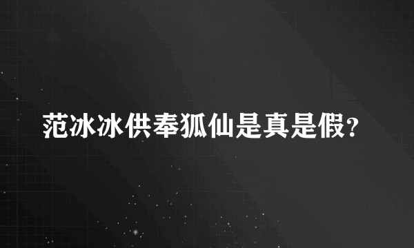 范冰冰供奉狐仙是真是假?