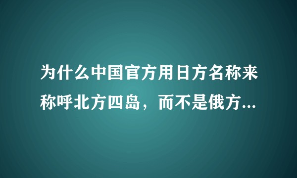 为什么中国官方用日方名称来称呼北方四岛,而不是俄方的南千岛群岛?