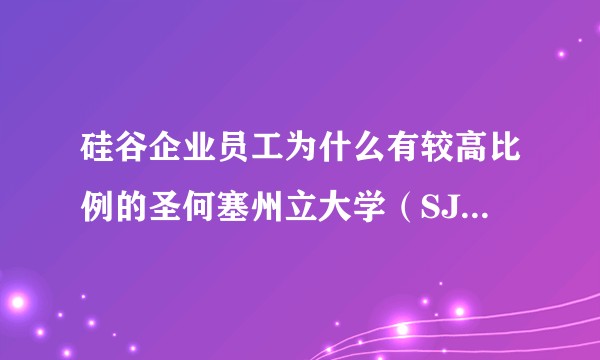 硅谷企业员工为什么有较高比例的圣何塞州立大学（SJSU）毕业生？