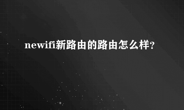newifi新路由的路由怎么样？