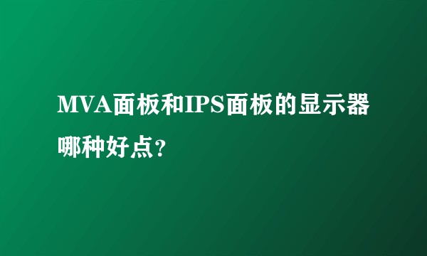 MVA面板和IPS面板的显示器哪种好点？