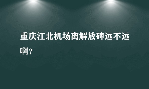 重庆江北机场离解放碑远不远啊？