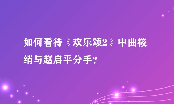 如何看待《欢乐颂2》中曲筱绡与赵启平分手？