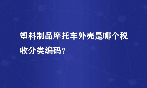 塑料制品摩托车外壳是哪个税收分类编码?