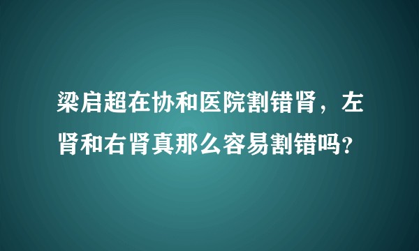 梁启超在协和医院割错肾，左肾和右肾真那么容易割错吗？