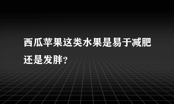西瓜苹果这类水果是易于减肥还是发胖？