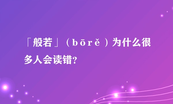 「般若」（bōrě）为什么很多人会读错？