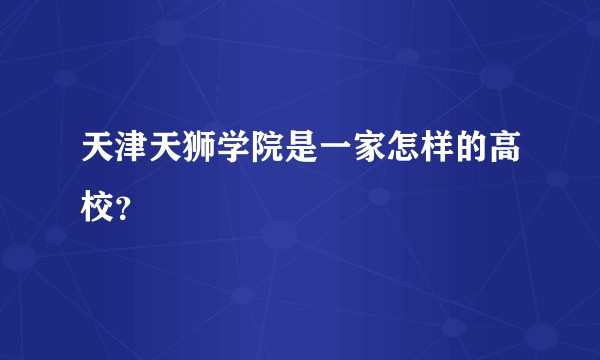 天津天狮学院是一家怎样的高校？