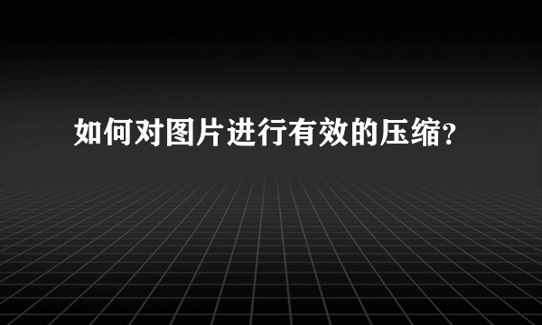 如何对图片进行有效的压缩？