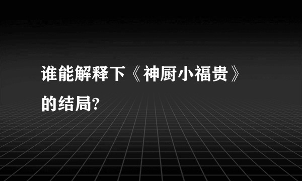 谁能解释下《神厨小福贵》 的结局?