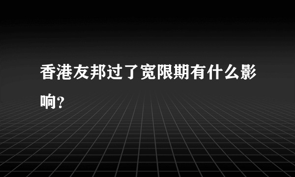 香港友邦过了宽限期有什么影响？