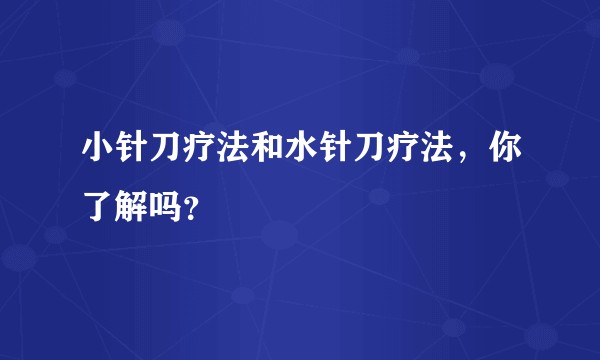 小针刀疗法和水针刀疗法，你了解吗？