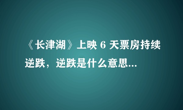 《长津湖》上映 6 天票房持续逆跌，逆跌是什么意思？最终票房可能达到多少亿？