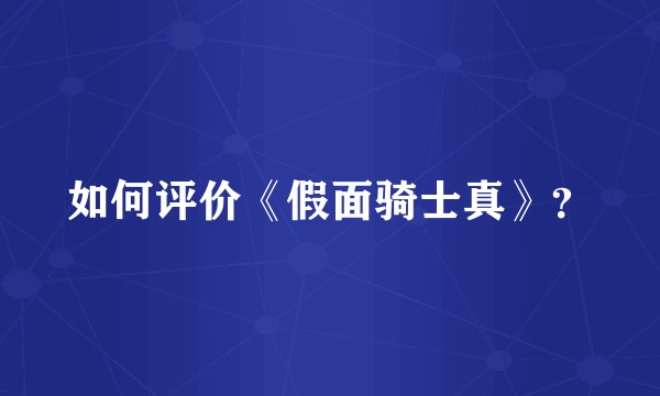 如何评价《假面骑士真》？