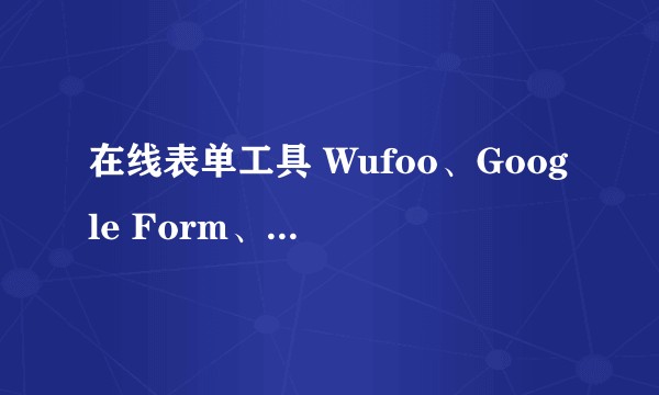 在线表单工具 Wufoo、Google Form、简道云、金数据、麦客等各有什么优缺点？