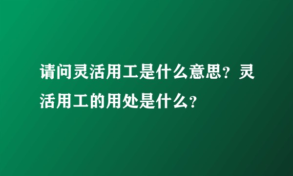 请问灵活用工是什么意思？灵活用工的用处是什么？