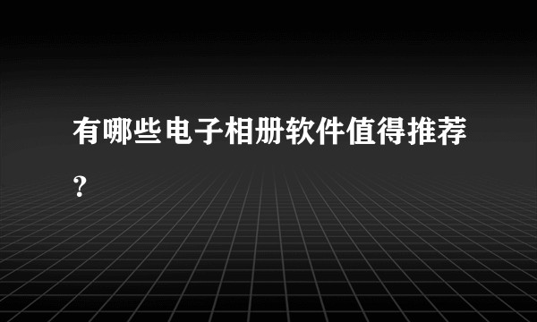 有哪些电子相册软件值得推荐？