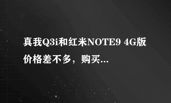 真我Q3i和红米NOTE9 4G版价格差不多，购买哪款更好？